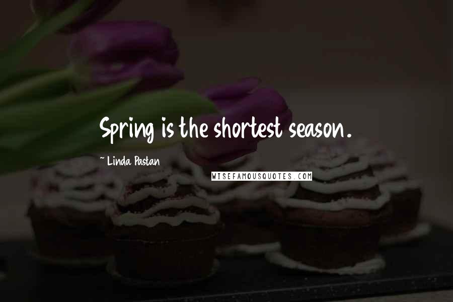 Linda Pastan Quotes: Spring is the shortest season.