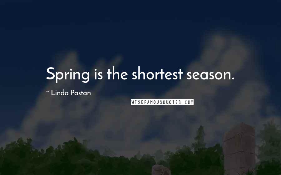 Linda Pastan Quotes: Spring is the shortest season.