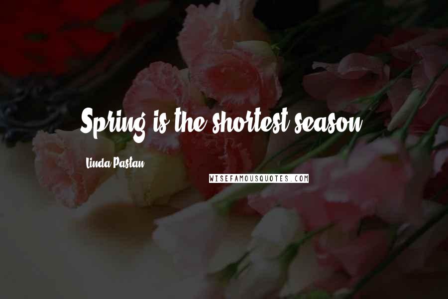 Linda Pastan Quotes: Spring is the shortest season.