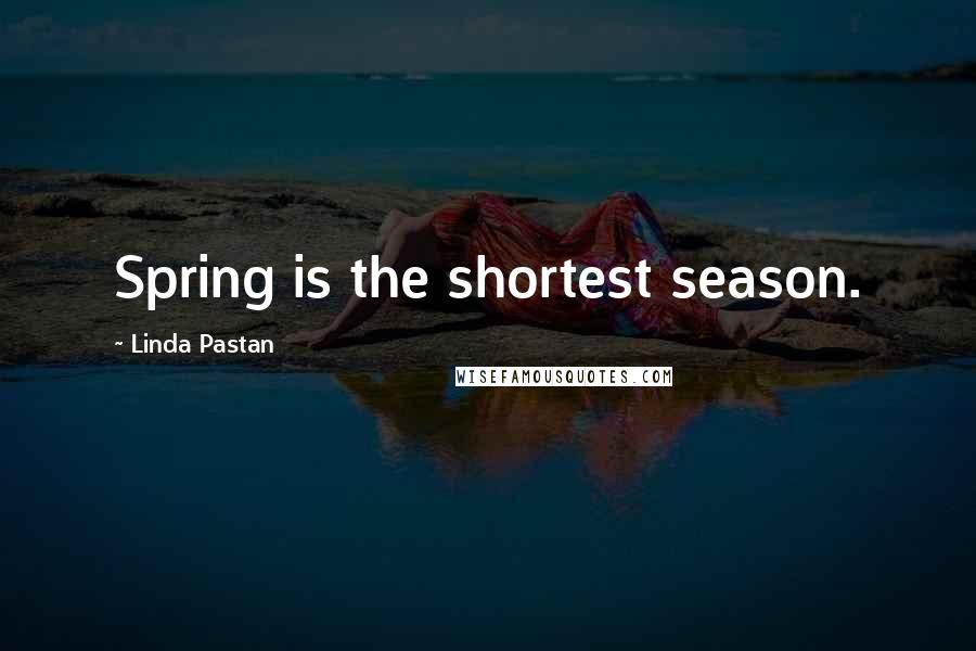 Linda Pastan Quotes: Spring is the shortest season.