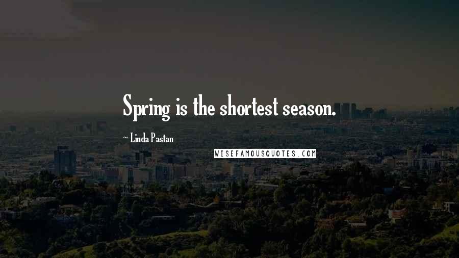 Linda Pastan Quotes: Spring is the shortest season.