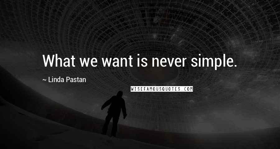 Linda Pastan Quotes: What we want is never simple.