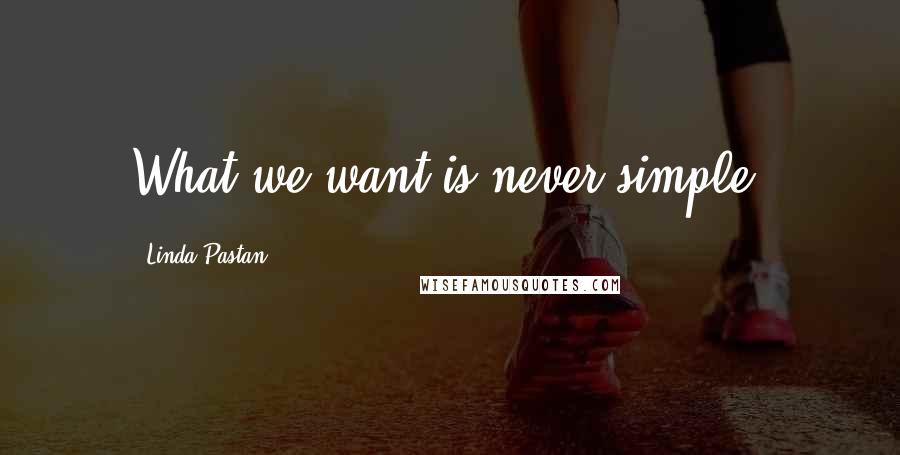 Linda Pastan Quotes: What we want is never simple.