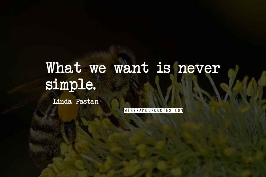 Linda Pastan Quotes: What we want is never simple.