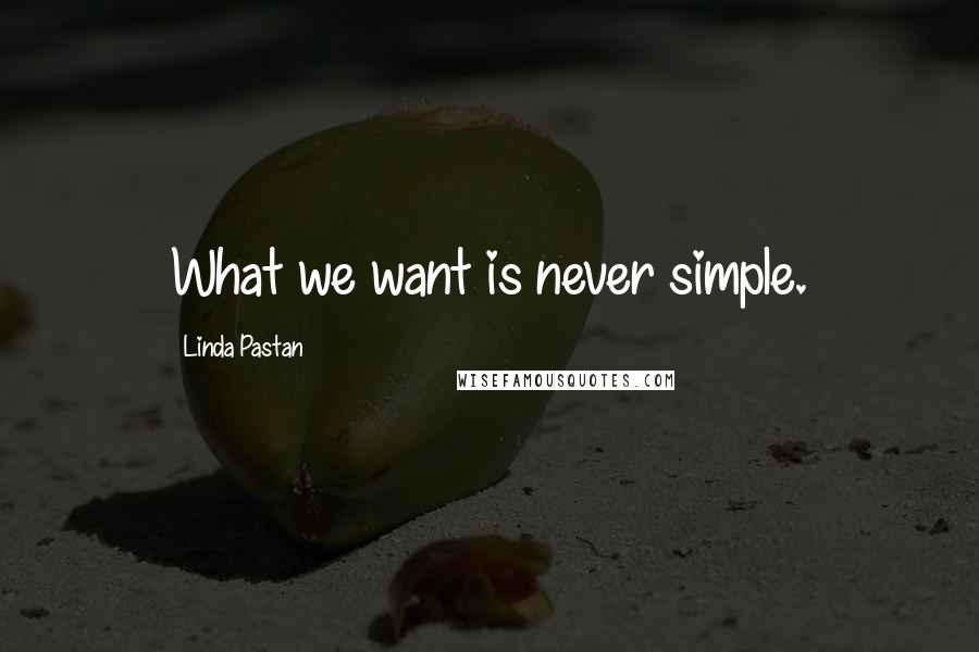 Linda Pastan Quotes: What we want is never simple.