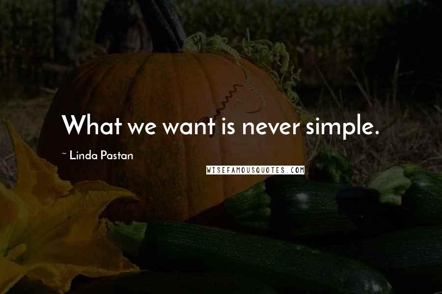 Linda Pastan Quotes: What we want is never simple.