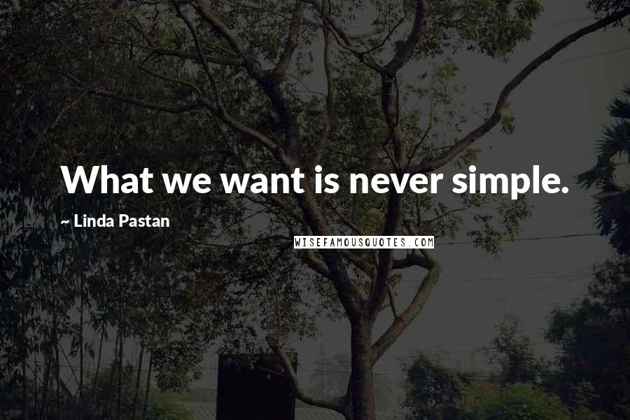 Linda Pastan Quotes: What we want is never simple.