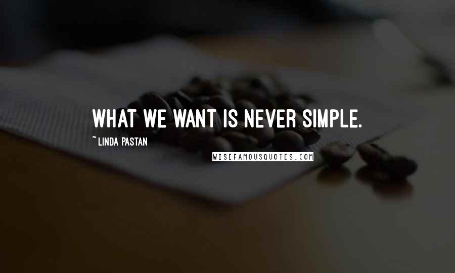 Linda Pastan Quotes: What we want is never simple.