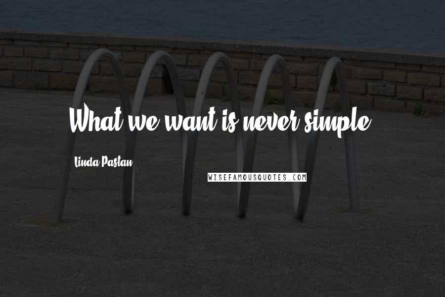 Linda Pastan Quotes: What we want is never simple.