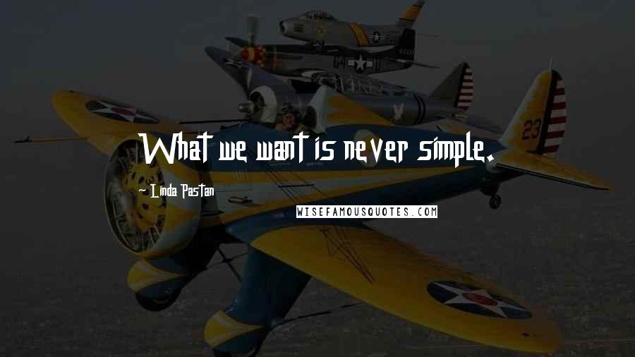 Linda Pastan Quotes: What we want is never simple.