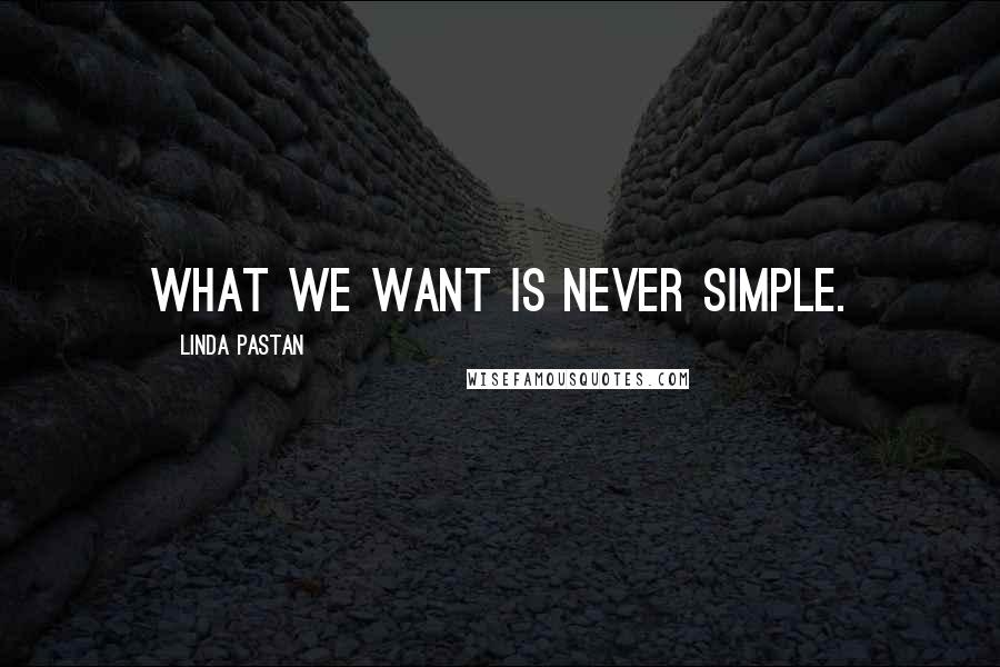 Linda Pastan Quotes: What we want is never simple.