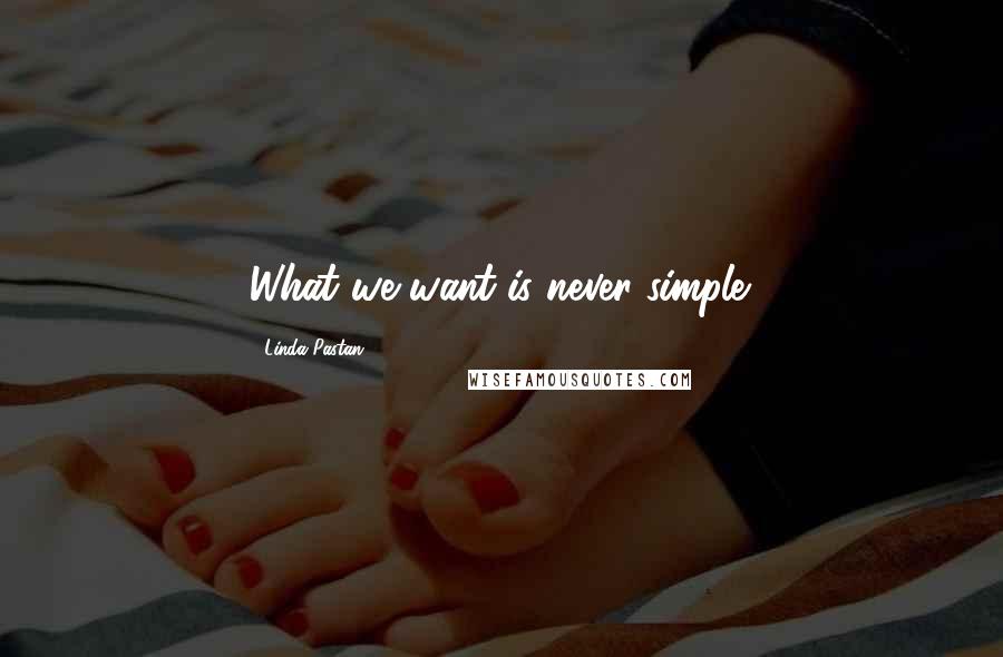 Linda Pastan Quotes: What we want is never simple.