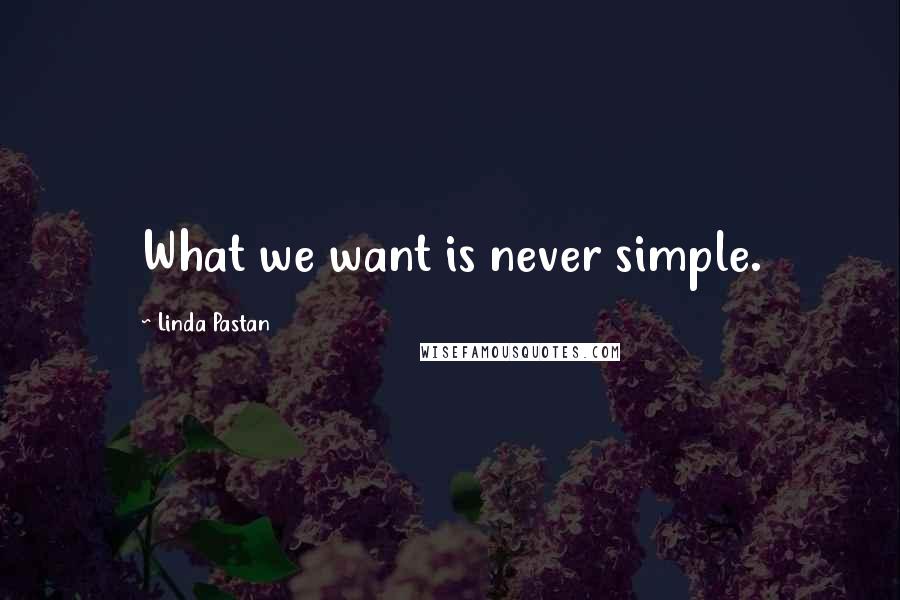 Linda Pastan Quotes: What we want is never simple.