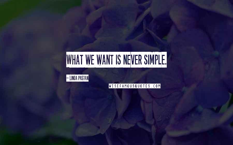 Linda Pastan Quotes: What we want is never simple.