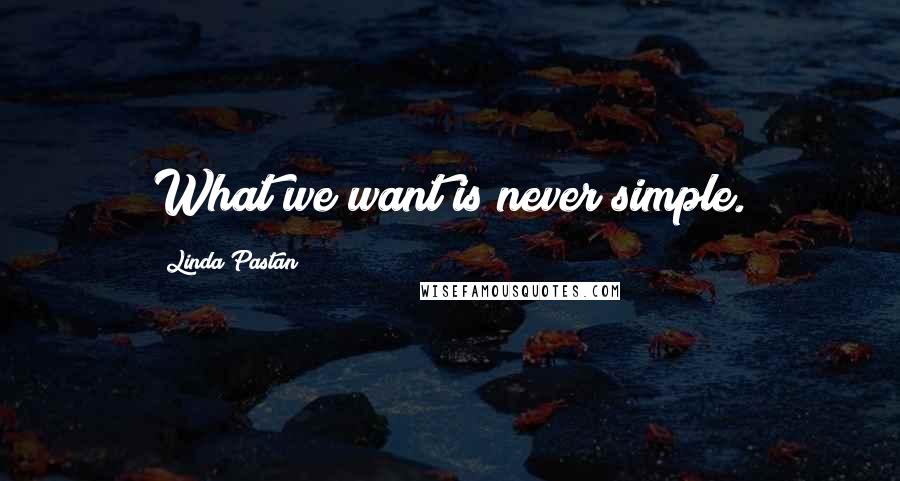 Linda Pastan Quotes: What we want is never simple.