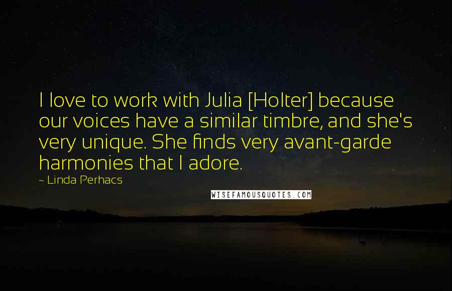 Linda Perhacs Quotes: I love to work with Julia [Holter] because our voices have a similar timbre, and she's very unique. She finds very avant-garde harmonies that I adore.