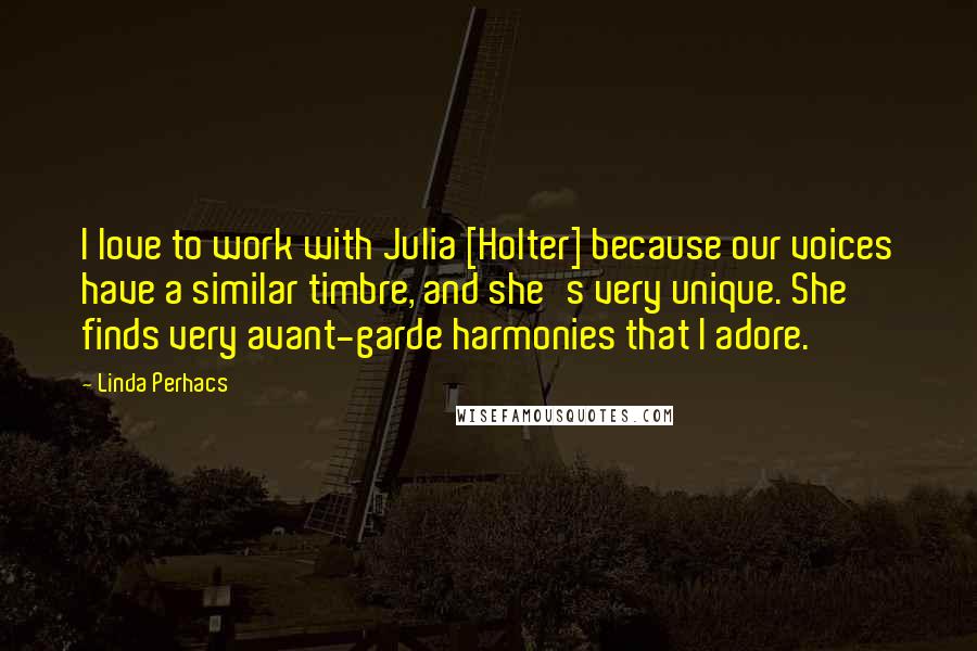 Linda Perhacs Quotes: I love to work with Julia [Holter] because our voices have a similar timbre, and she's very unique. She finds very avant-garde harmonies that I adore.