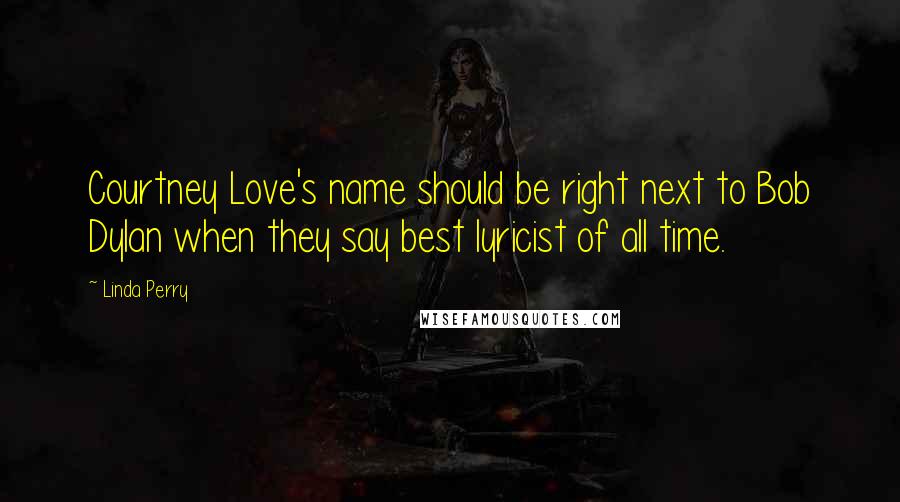 Linda Perry Quotes: Courtney Love's name should be right next to Bob Dylan when they say best lyricist of all time.