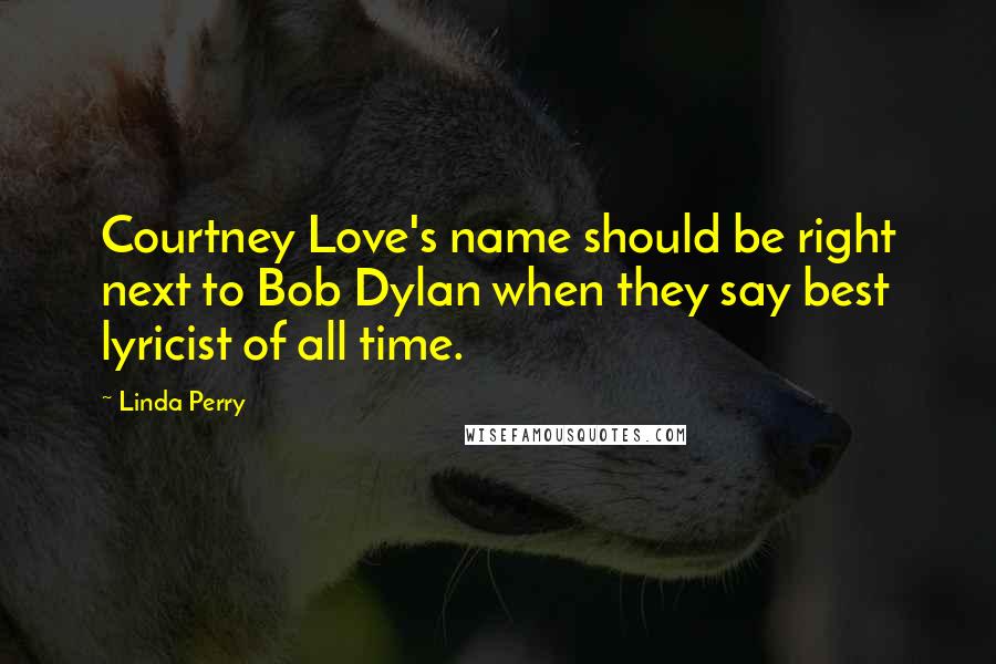 Linda Perry Quotes: Courtney Love's name should be right next to Bob Dylan when they say best lyricist of all time.