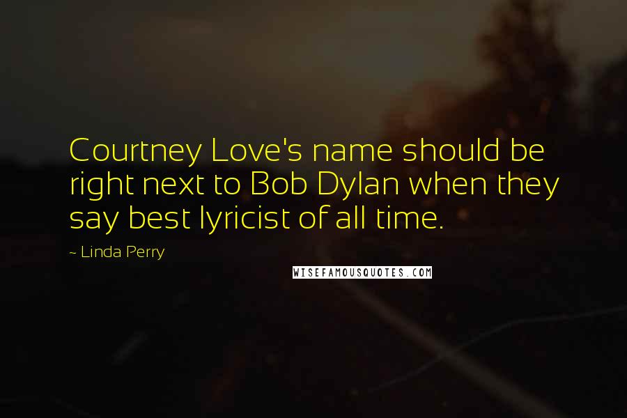 Linda Perry Quotes: Courtney Love's name should be right next to Bob Dylan when they say best lyricist of all time.