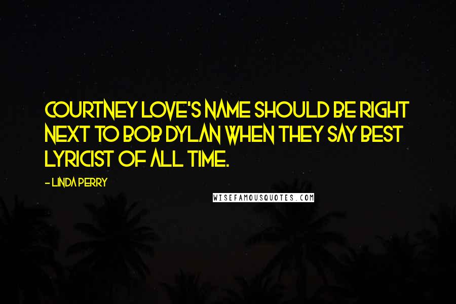 Linda Perry Quotes: Courtney Love's name should be right next to Bob Dylan when they say best lyricist of all time.