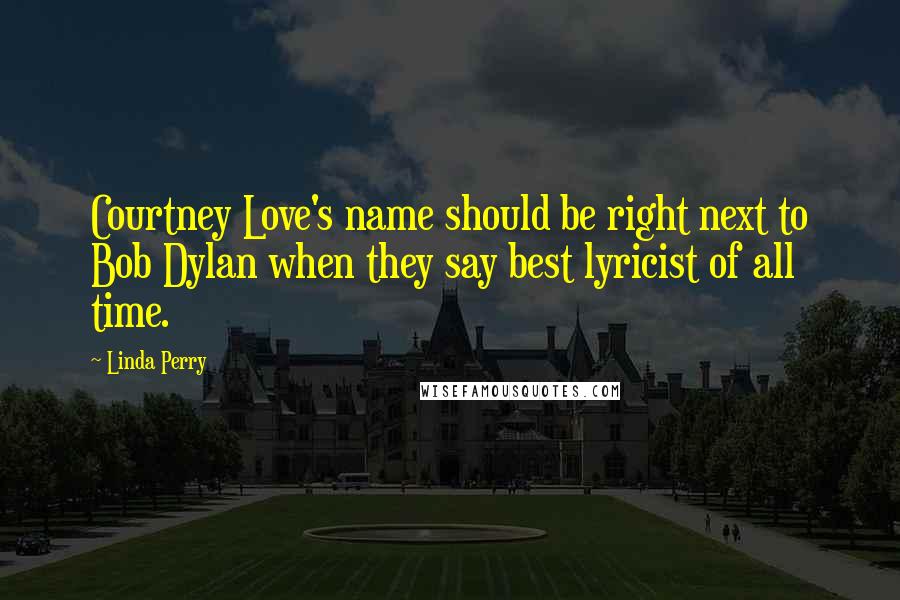 Linda Perry Quotes: Courtney Love's name should be right next to Bob Dylan when they say best lyricist of all time.