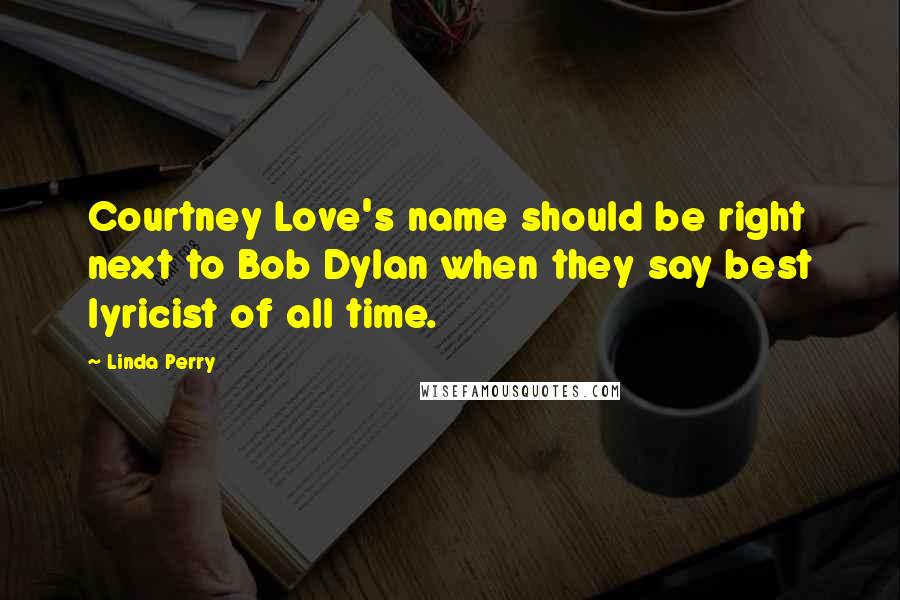 Linda Perry Quotes: Courtney Love's name should be right next to Bob Dylan when they say best lyricist of all time.