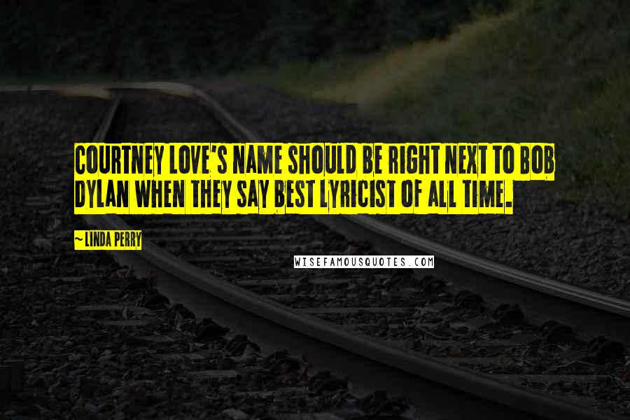 Linda Perry Quotes: Courtney Love's name should be right next to Bob Dylan when they say best lyricist of all time.