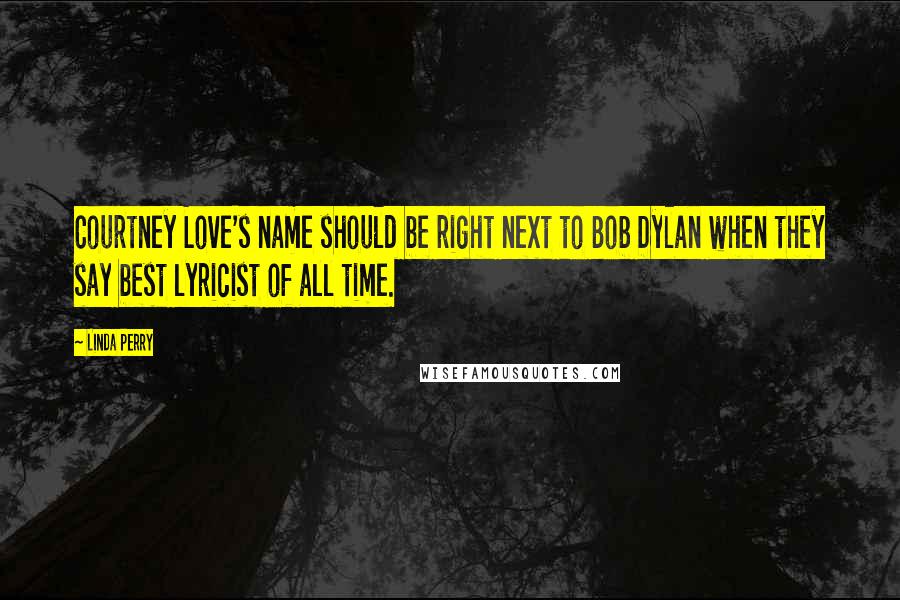 Linda Perry Quotes: Courtney Love's name should be right next to Bob Dylan when they say best lyricist of all time.