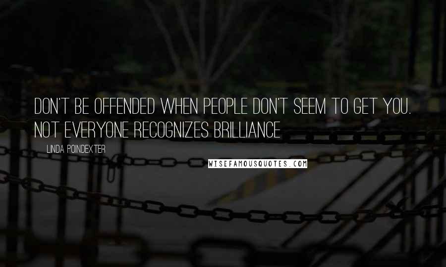 Linda Poindexter Quotes: Don't be offended when people don't seem to get you. Not everyone recognizes brilliance