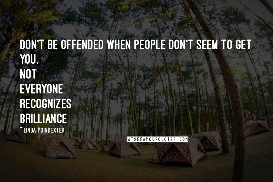 Linda Poindexter Quotes: Don't be offended when people don't seem to get you. Not everyone recognizes brilliance