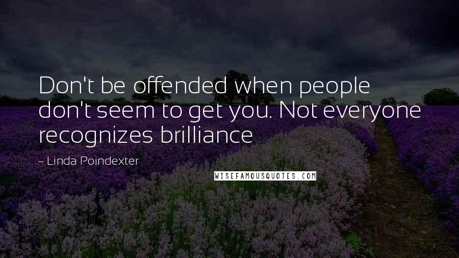 Linda Poindexter Quotes: Don't be offended when people don't seem to get you. Not everyone recognizes brilliance