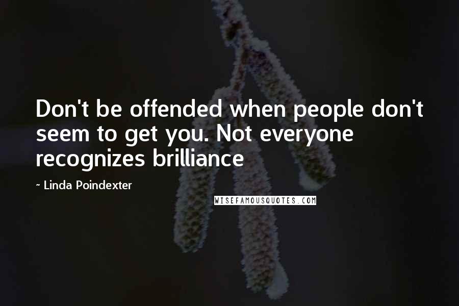 Linda Poindexter Quotes: Don't be offended when people don't seem to get you. Not everyone recognizes brilliance