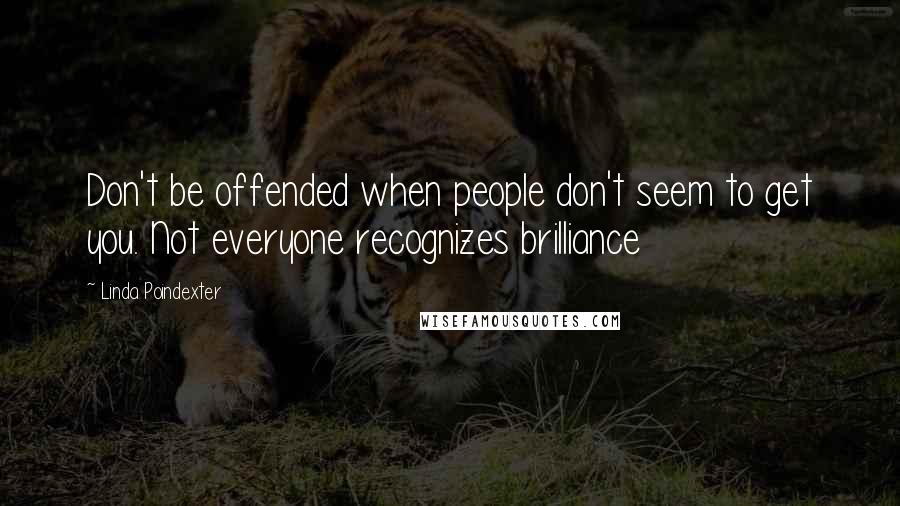 Linda Poindexter Quotes: Don't be offended when people don't seem to get you. Not everyone recognizes brilliance