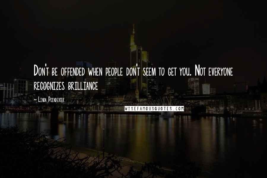 Linda Poindexter Quotes: Don't be offended when people don't seem to get you. Not everyone recognizes brilliance