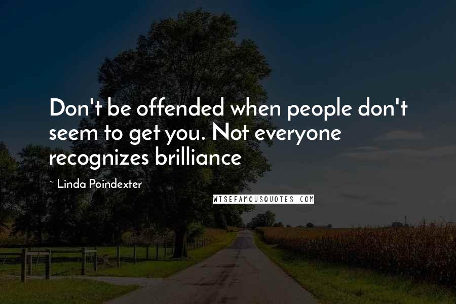 Linda Poindexter Quotes: Don't be offended when people don't seem to get you. Not everyone recognizes brilliance