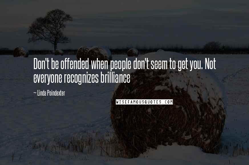 Linda Poindexter Quotes: Don't be offended when people don't seem to get you. Not everyone recognizes brilliance