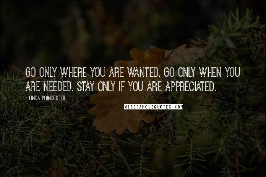 Linda Poindexter Quotes: Go only where you are wanted. Go only when you are needed. Stay only if you are appreciated.