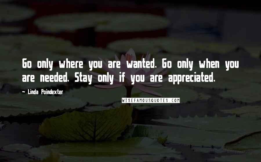 Linda Poindexter Quotes: Go only where you are wanted. Go only when you are needed. Stay only if you are appreciated.