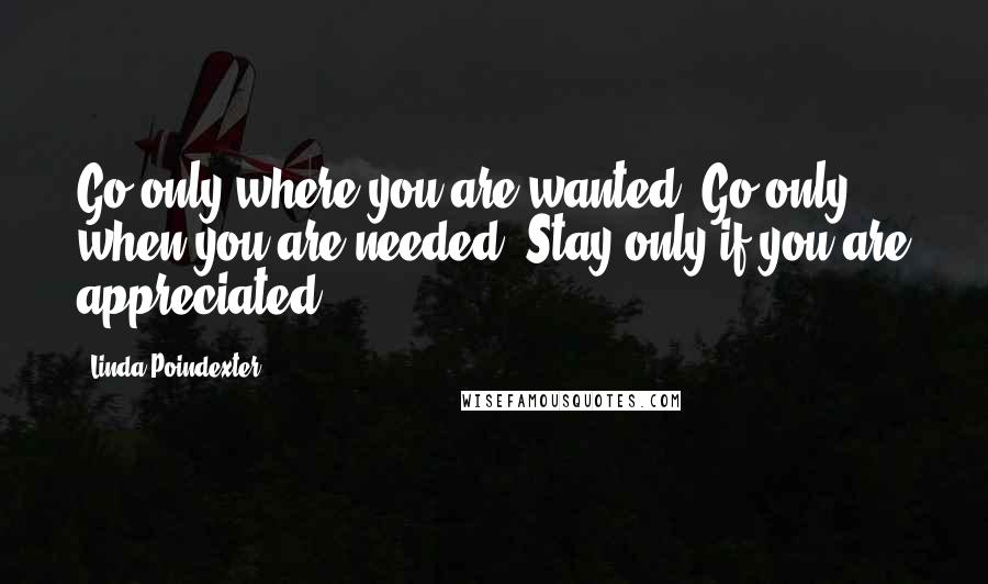 Linda Poindexter Quotes: Go only where you are wanted. Go only when you are needed. Stay only if you are appreciated.