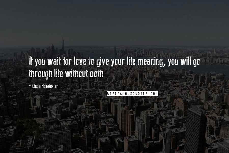 Linda Poindexter Quotes: If you wait for love to give your life meaning, you will go through life without both