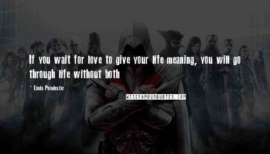 Linda Poindexter Quotes: If you wait for love to give your life meaning, you will go through life without both