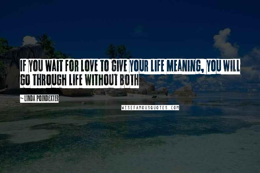 Linda Poindexter Quotes: If you wait for love to give your life meaning, you will go through life without both