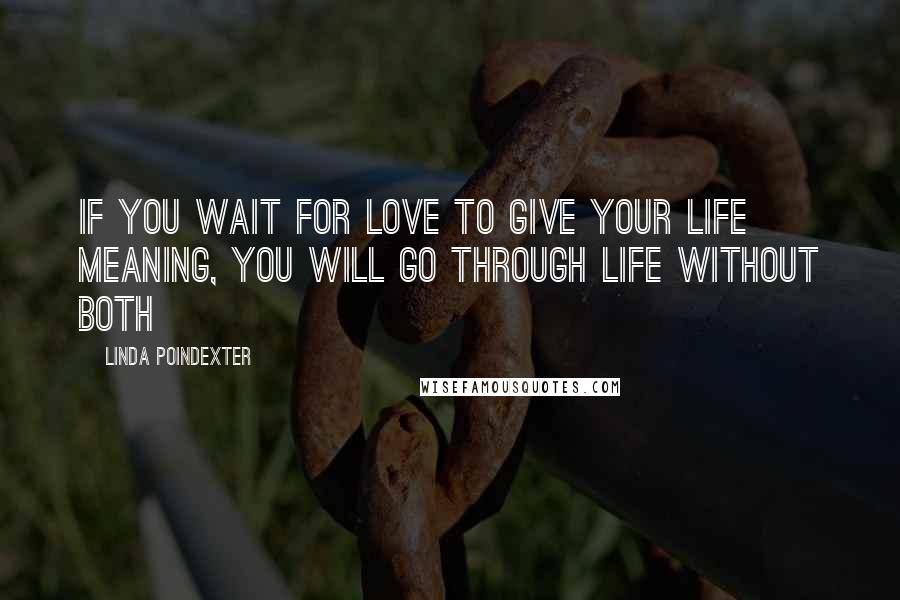 Linda Poindexter Quotes: If you wait for love to give your life meaning, you will go through life without both