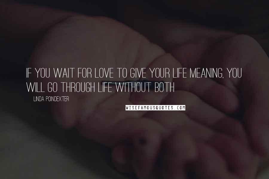 Linda Poindexter Quotes: If you wait for love to give your life meaning, you will go through life without both