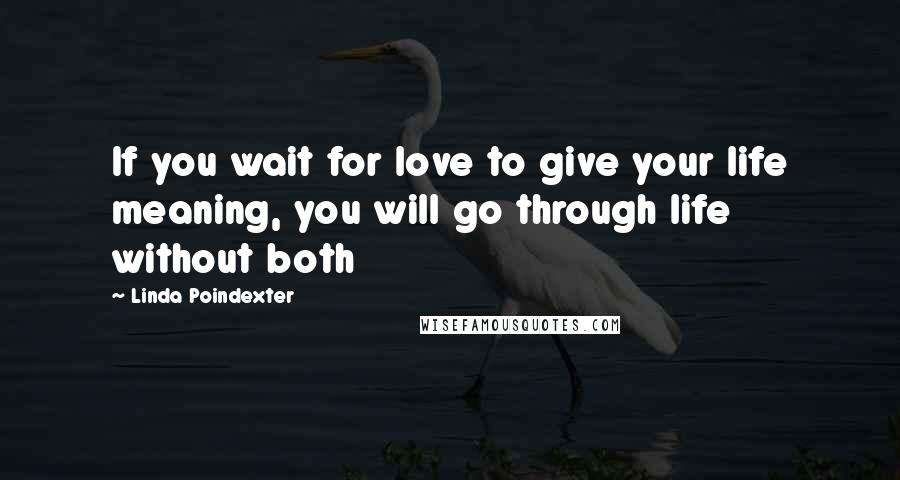 Linda Poindexter Quotes: If you wait for love to give your life meaning, you will go through life without both