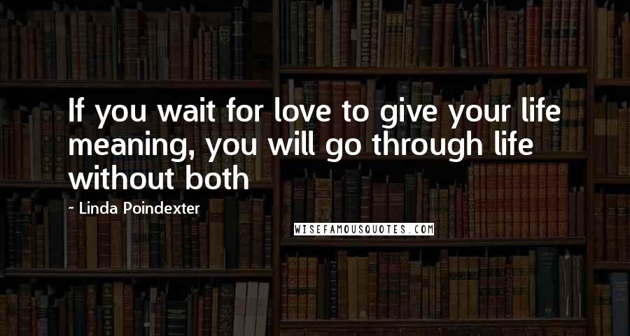 Linda Poindexter Quotes: If you wait for love to give your life meaning, you will go through life without both