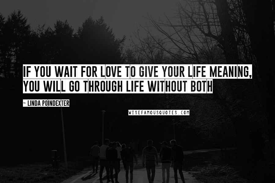 Linda Poindexter Quotes: If you wait for love to give your life meaning, you will go through life without both