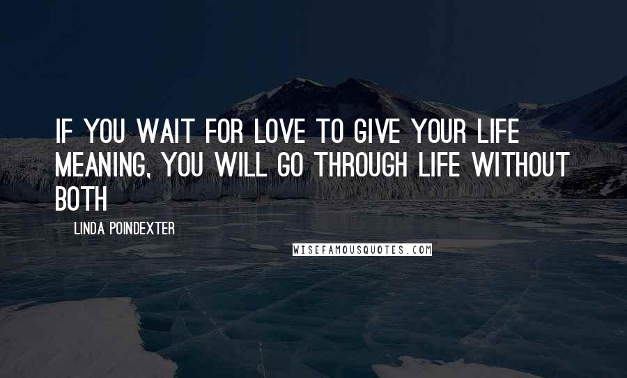 Linda Poindexter Quotes: If you wait for love to give your life meaning, you will go through life without both