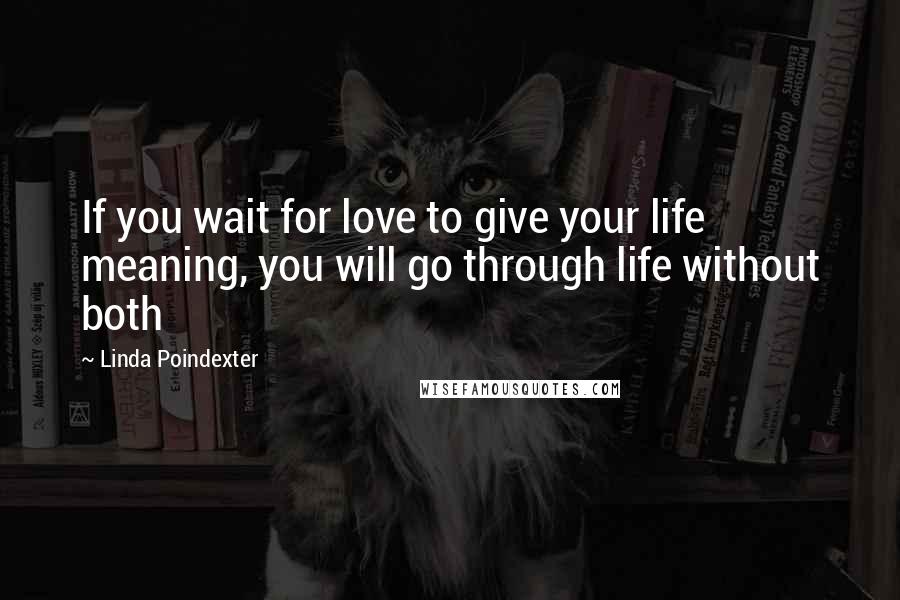 Linda Poindexter Quotes: If you wait for love to give your life meaning, you will go through life without both
